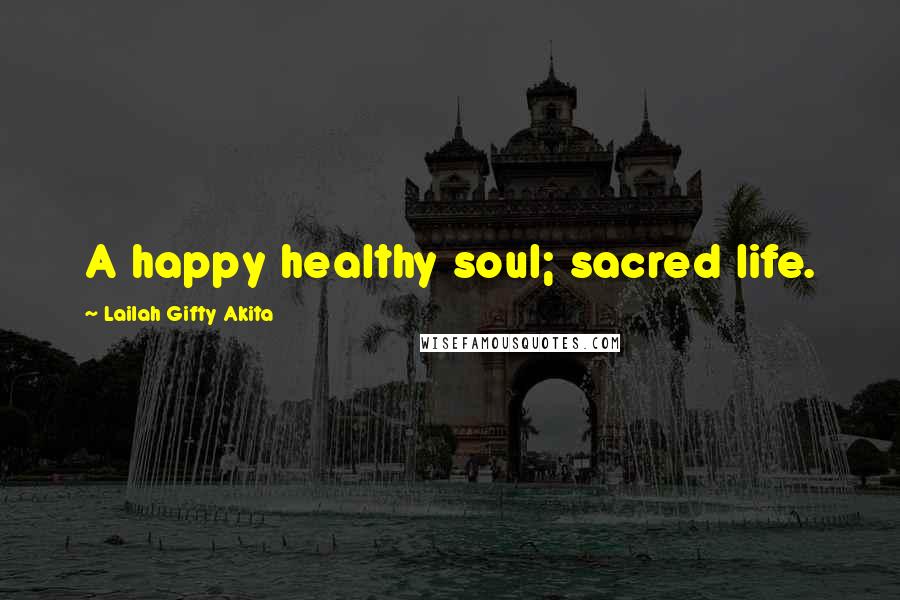 Lailah Gifty Akita Quotes: A happy healthy soul; sacred life.