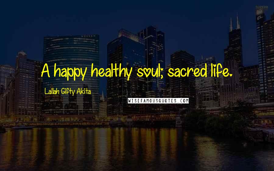 Lailah Gifty Akita Quotes: A happy healthy soul; sacred life.