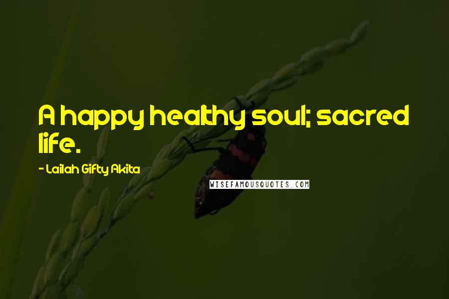 Lailah Gifty Akita Quotes: A happy healthy soul; sacred life.