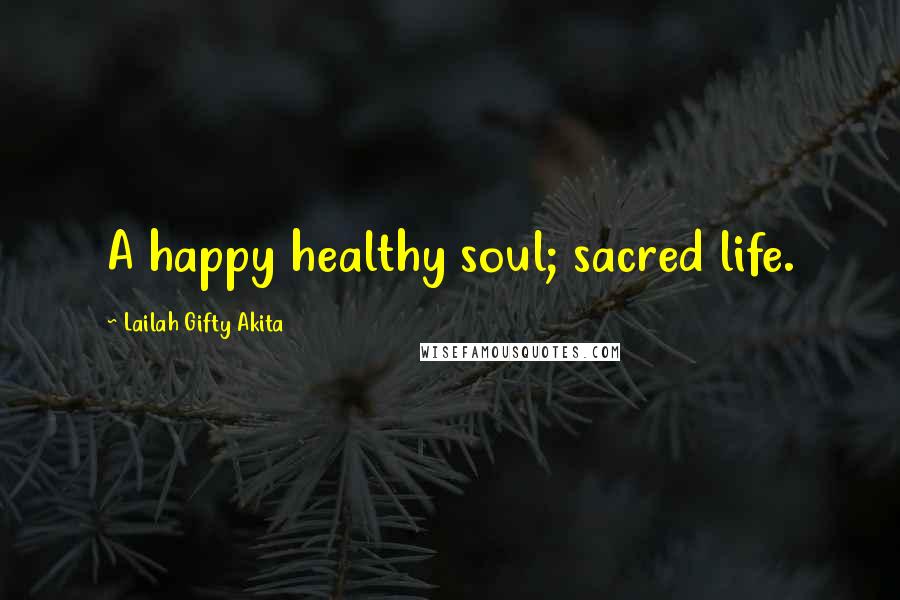 Lailah Gifty Akita Quotes: A happy healthy soul; sacred life.