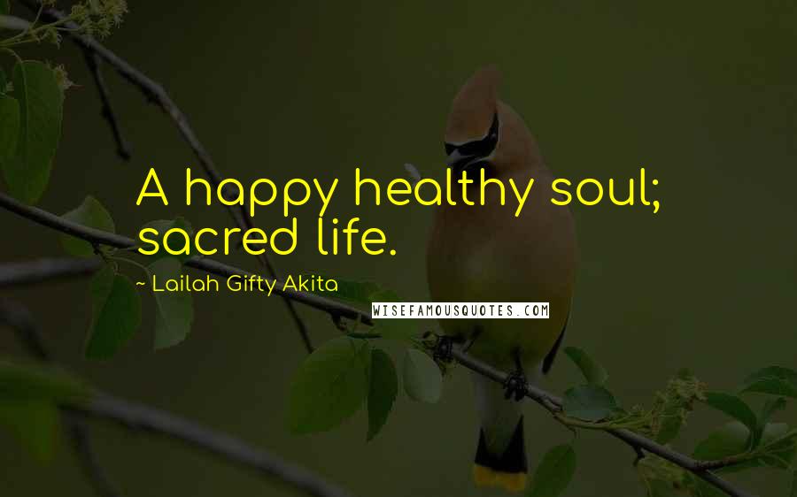 Lailah Gifty Akita Quotes: A happy healthy soul; sacred life.