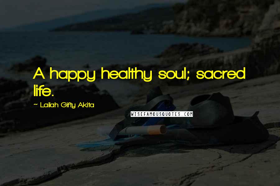 Lailah Gifty Akita Quotes: A happy healthy soul; sacred life.