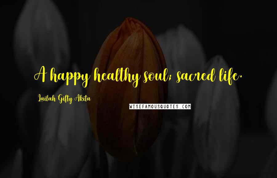 Lailah Gifty Akita Quotes: A happy healthy soul; sacred life.