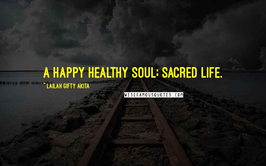 Lailah Gifty Akita Quotes: A happy healthy soul; sacred life.