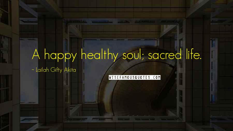 Lailah Gifty Akita Quotes: A happy healthy soul; sacred life.