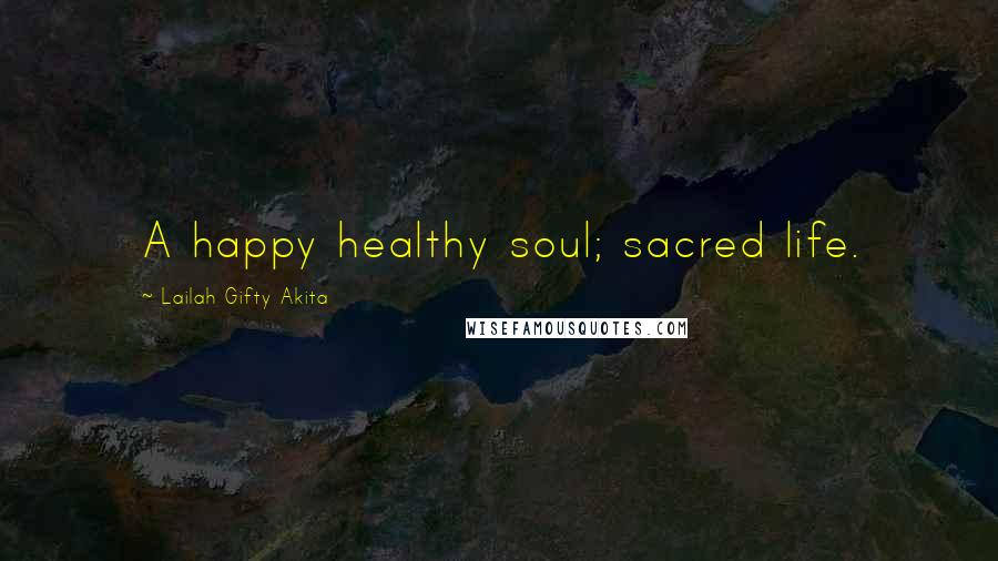 Lailah Gifty Akita Quotes: A happy healthy soul; sacred life.