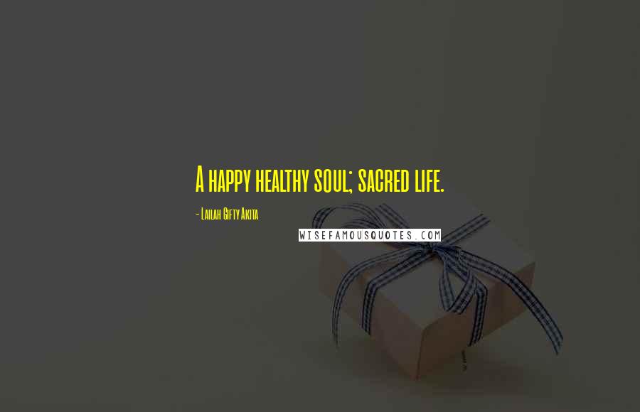 Lailah Gifty Akita Quotes: A happy healthy soul; sacred life.