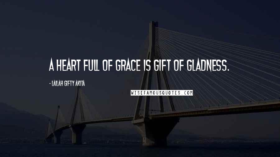 Lailah Gifty Akita Quotes: A heart full of grace is gift of gladness.