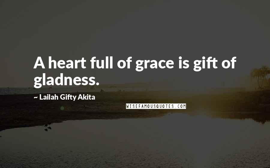 Lailah Gifty Akita Quotes: A heart full of grace is gift of gladness.