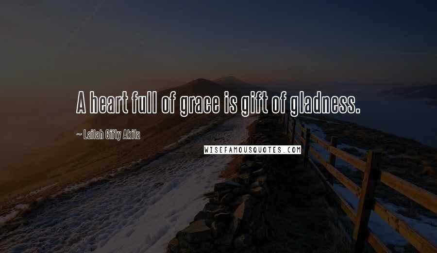 Lailah Gifty Akita Quotes: A heart full of grace is gift of gladness.