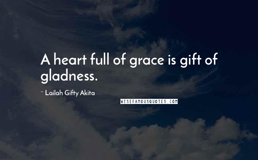 Lailah Gifty Akita Quotes: A heart full of grace is gift of gladness.