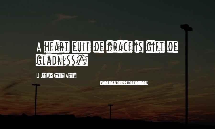 Lailah Gifty Akita Quotes: A heart full of grace is gift of gladness.