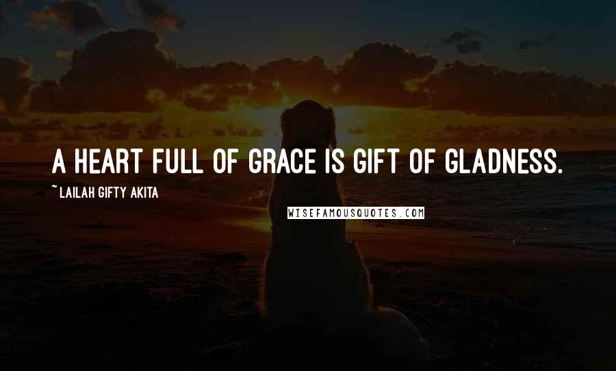 Lailah Gifty Akita Quotes: A heart full of grace is gift of gladness.