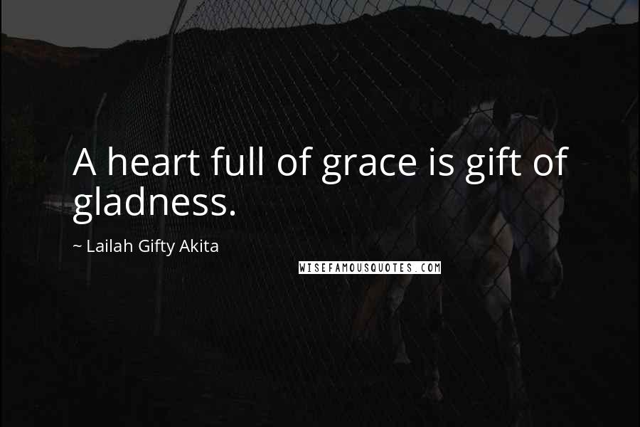 Lailah Gifty Akita Quotes: A heart full of grace is gift of gladness.