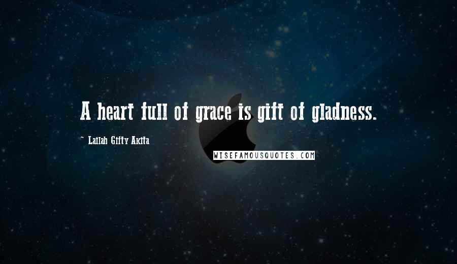 Lailah Gifty Akita Quotes: A heart full of grace is gift of gladness.