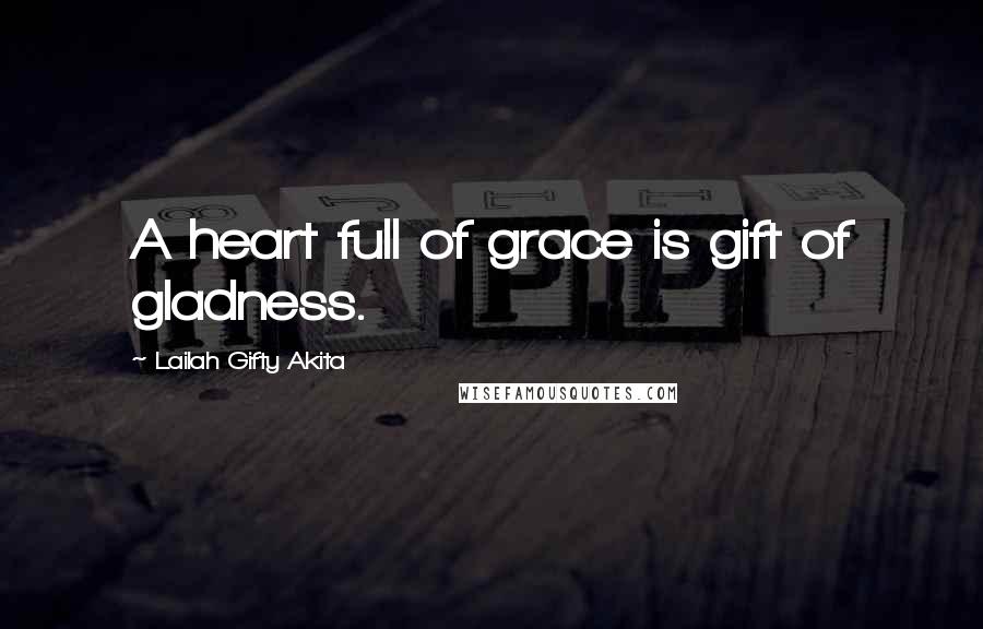 Lailah Gifty Akita Quotes: A heart full of grace is gift of gladness.