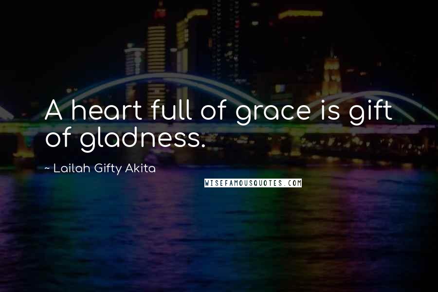 Lailah Gifty Akita Quotes: A heart full of grace is gift of gladness.