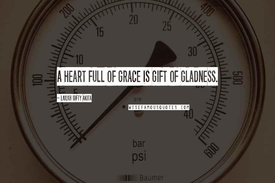 Lailah Gifty Akita Quotes: A heart full of grace is gift of gladness.