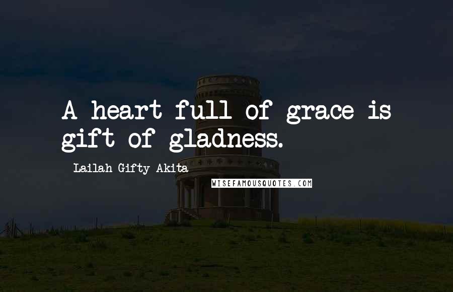 Lailah Gifty Akita Quotes: A heart full of grace is gift of gladness.