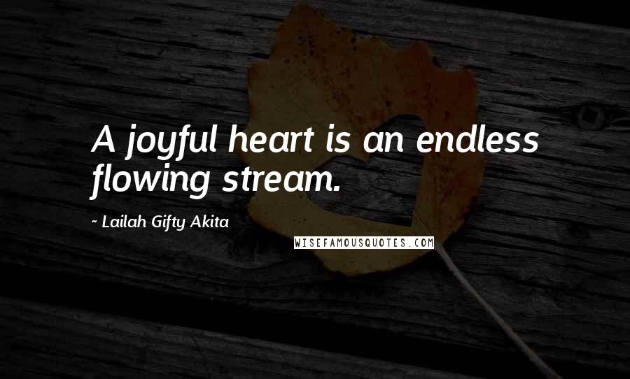 Lailah Gifty Akita Quotes: A joyful heart is an endless flowing stream.