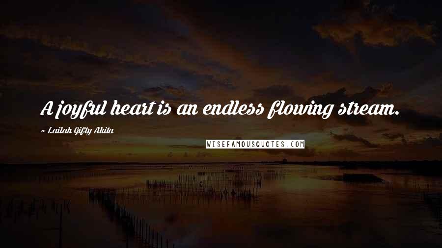Lailah Gifty Akita Quotes: A joyful heart is an endless flowing stream.