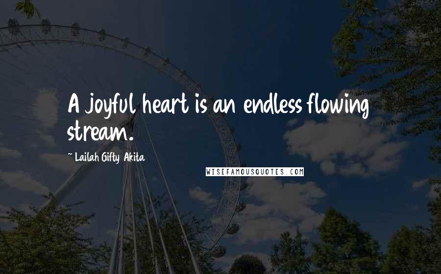Lailah Gifty Akita Quotes: A joyful heart is an endless flowing stream.