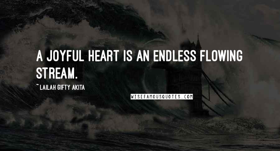 Lailah Gifty Akita Quotes: A joyful heart is an endless flowing stream.