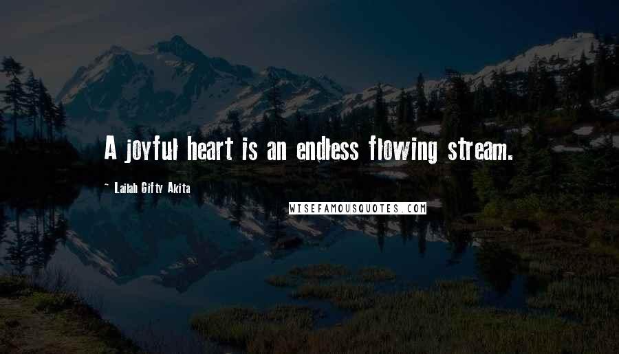 Lailah Gifty Akita Quotes: A joyful heart is an endless flowing stream.