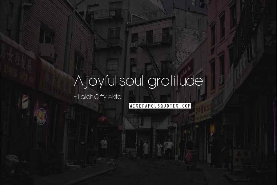 Lailah Gifty Akita Quotes: A joyful soul, gratitude