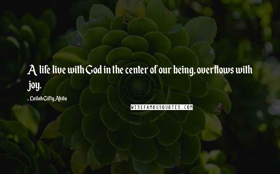 Lailah Gifty Akita Quotes: A life live with God in the center of our being, overflows with joy.