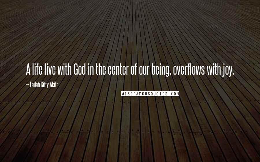 Lailah Gifty Akita Quotes: A life live with God in the center of our being, overflows with joy.