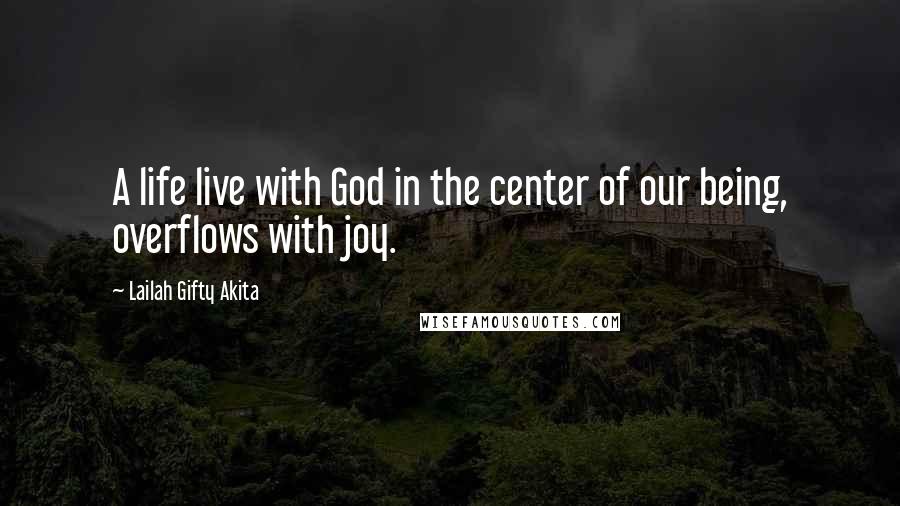 Lailah Gifty Akita Quotes: A life live with God in the center of our being, overflows with joy.