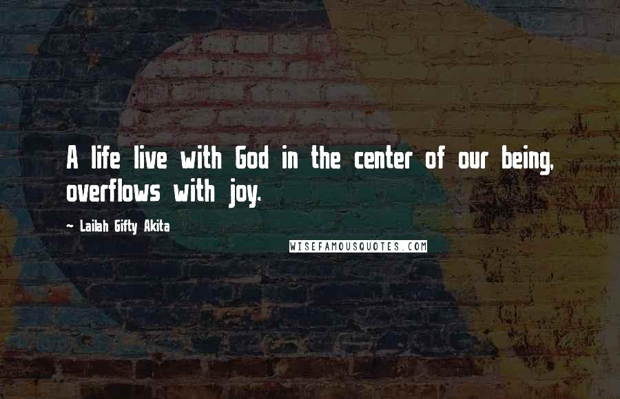 Lailah Gifty Akita Quotes: A life live with God in the center of our being, overflows with joy.