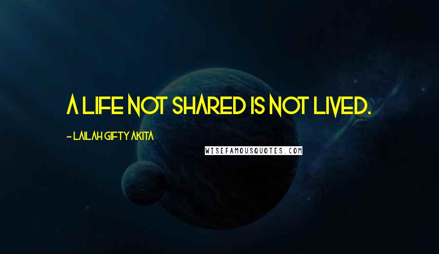 Lailah Gifty Akita Quotes: A life not shared is not lived.