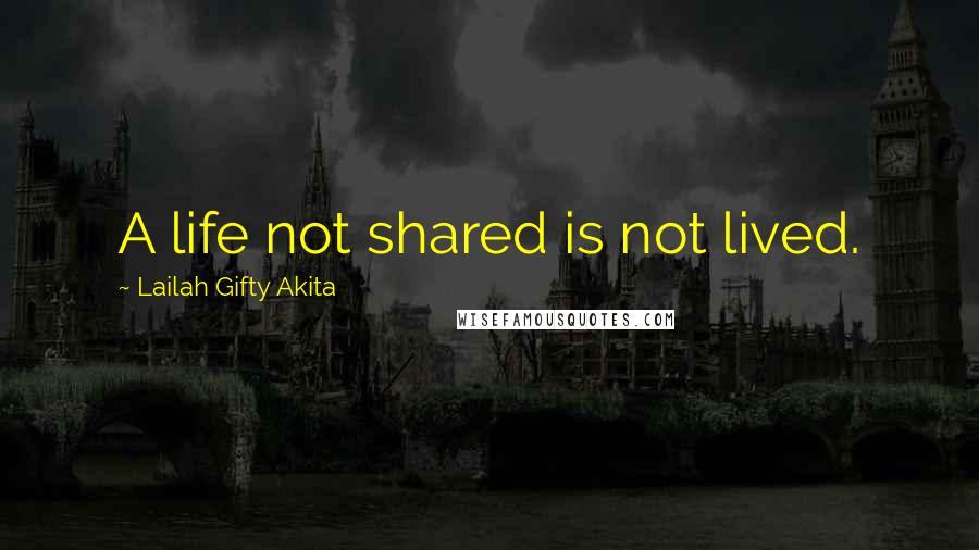 Lailah Gifty Akita Quotes: A life not shared is not lived.