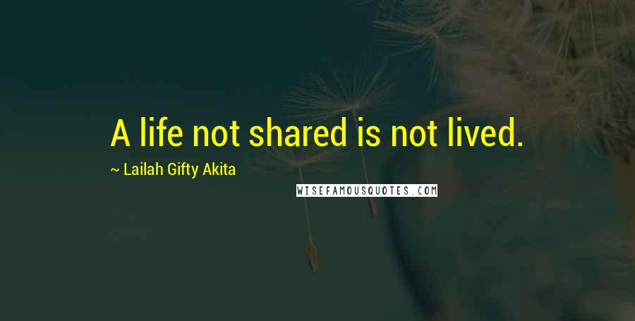 Lailah Gifty Akita Quotes: A life not shared is not lived.