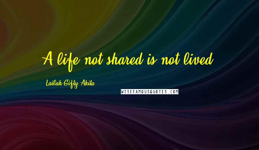 Lailah Gifty Akita Quotes: A life not shared is not lived.