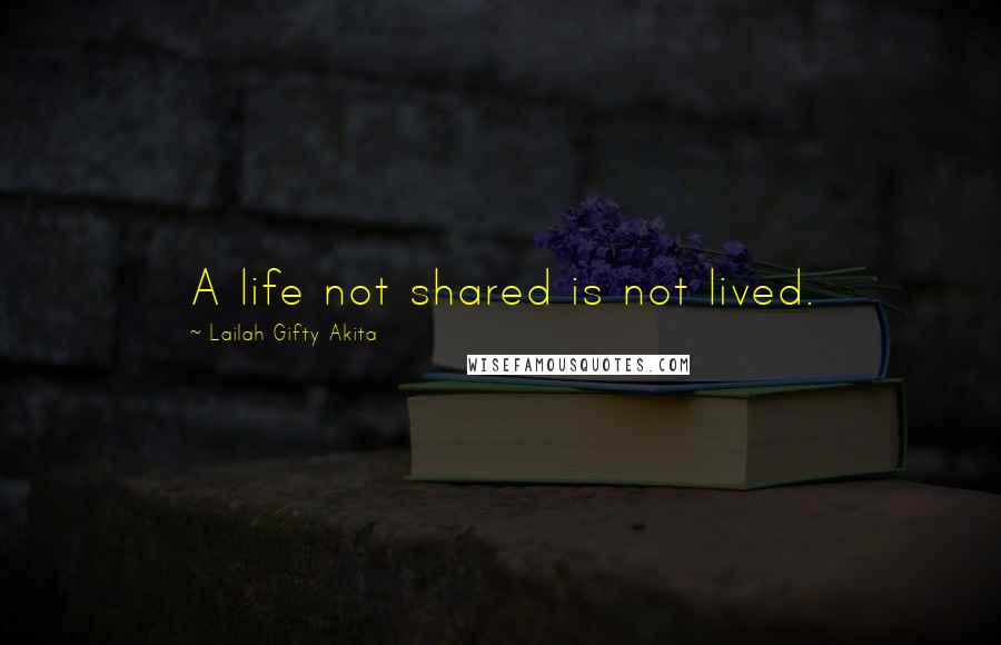 Lailah Gifty Akita Quotes: A life not shared is not lived.