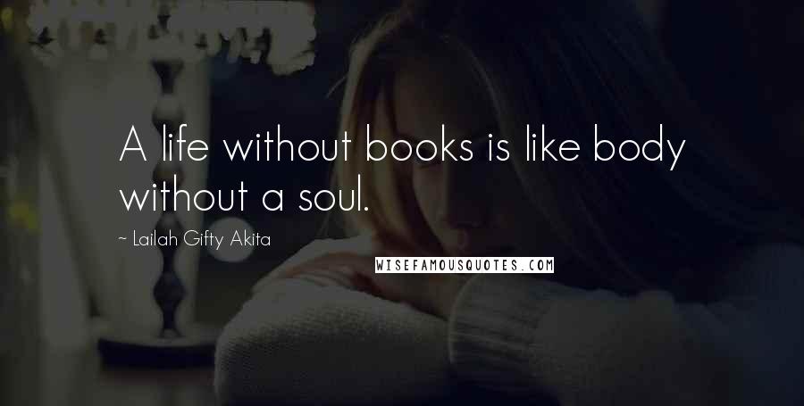 Lailah Gifty Akita Quotes: A life without books is like body without a soul.
