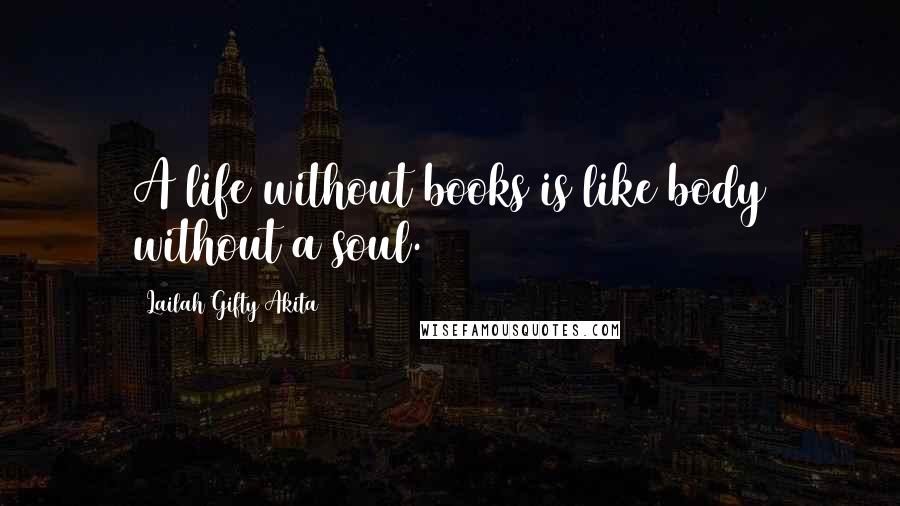 Lailah Gifty Akita Quotes: A life without books is like body without a soul.