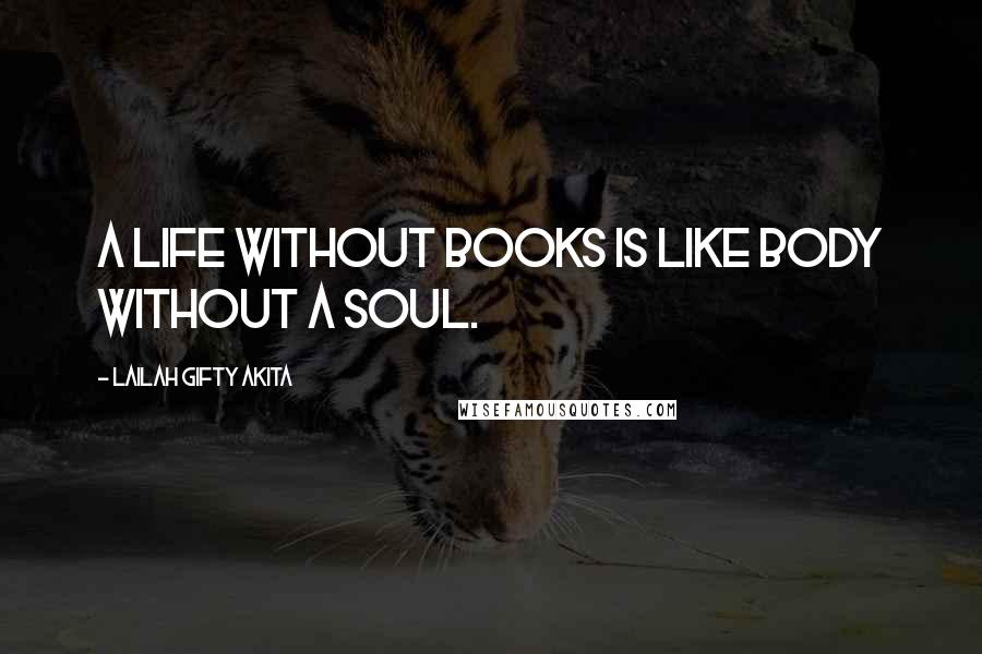 Lailah Gifty Akita Quotes: A life without books is like body without a soul.