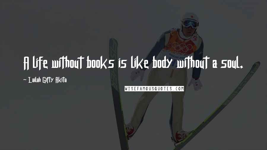 Lailah Gifty Akita Quotes: A life without books is like body without a soul.