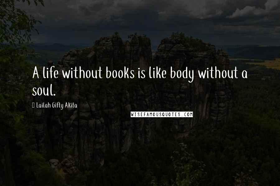 Lailah Gifty Akita Quotes: A life without books is like body without a soul.
