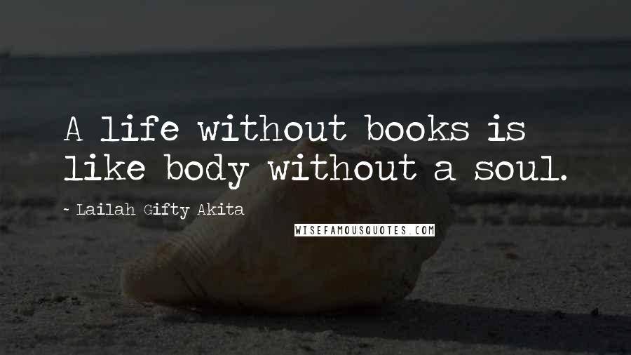 Lailah Gifty Akita Quotes: A life without books is like body without a soul.