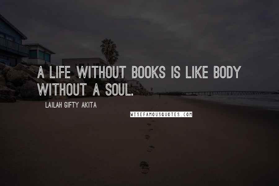 Lailah Gifty Akita Quotes: A life without books is like body without a soul.