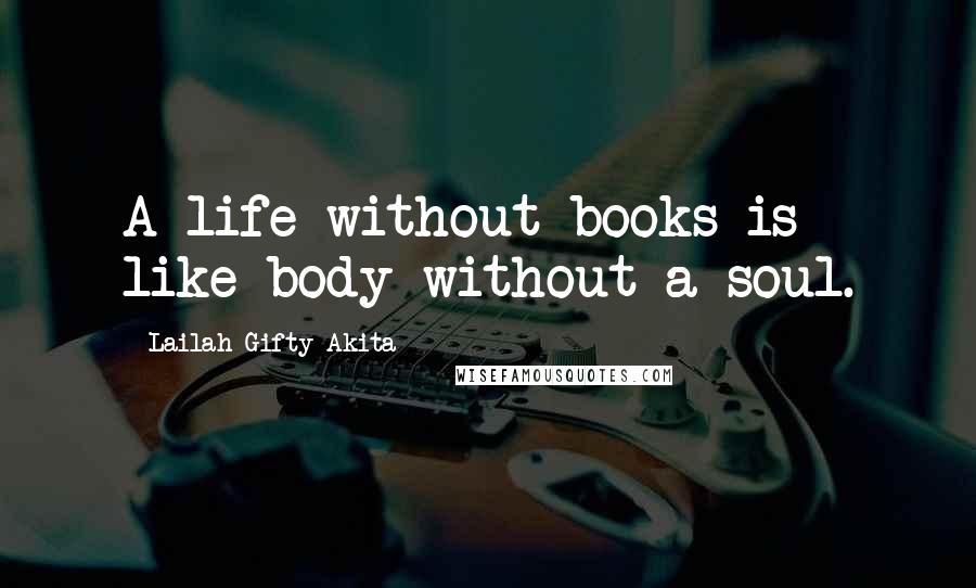Lailah Gifty Akita Quotes: A life without books is like body without a soul.