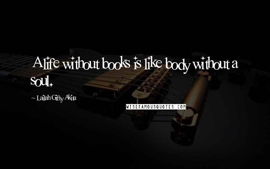 Lailah Gifty Akita Quotes: A life without books is like body without a soul.
