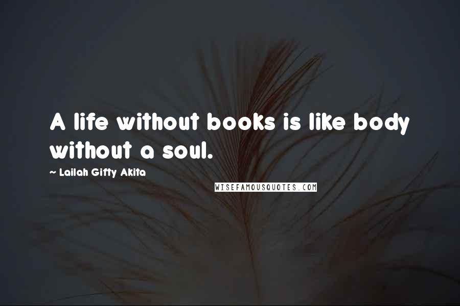 Lailah Gifty Akita Quotes: A life without books is like body without a soul.