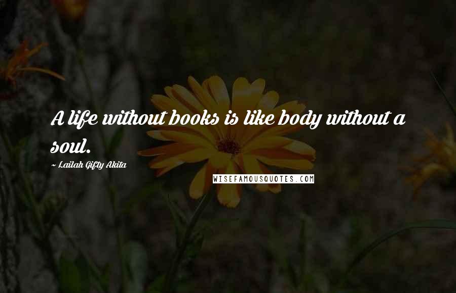 Lailah Gifty Akita Quotes: A life without books is like body without a soul.
