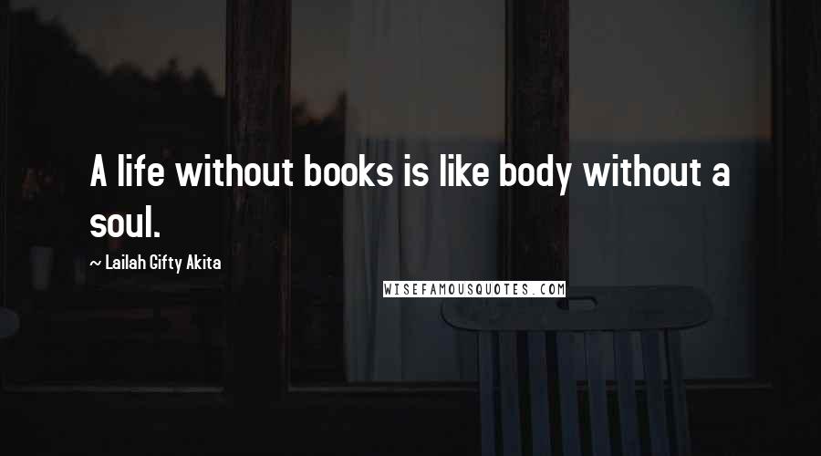 Lailah Gifty Akita Quotes: A life without books is like body without a soul.
